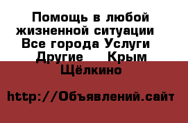 Помощь в любой жизненной ситуации - Все города Услуги » Другие   . Крым,Щёлкино